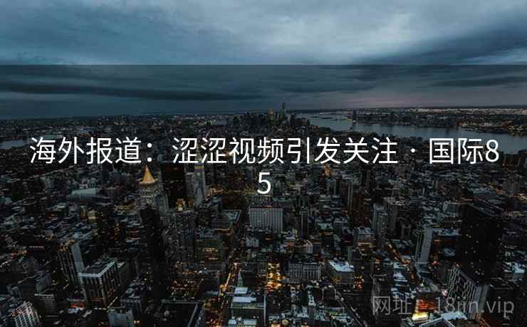 海外报道：涩涩视频引发关注 · 国际85