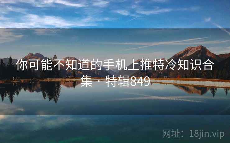 你可能不知道的手机上推特冷知识合集 · 特辑849 你可能不知道的手机上推特冷知识合集 · 特辑849