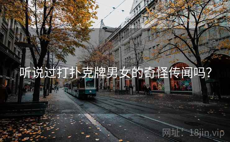 听说过打扑克牌男女的奇怪传闻吗? 听说过打扑克牌男女的奇怪传闻吗?