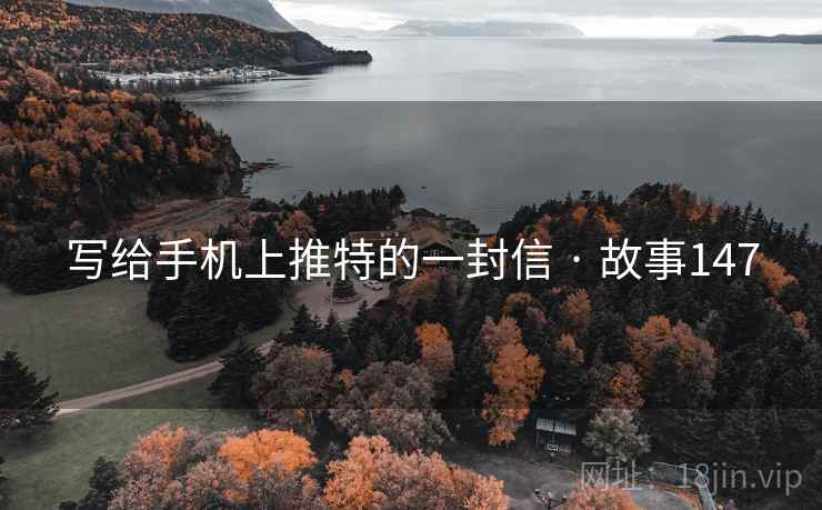 写给手机上推特的一封信 · 故事147 写给手机上推特的一封信 · 故事147