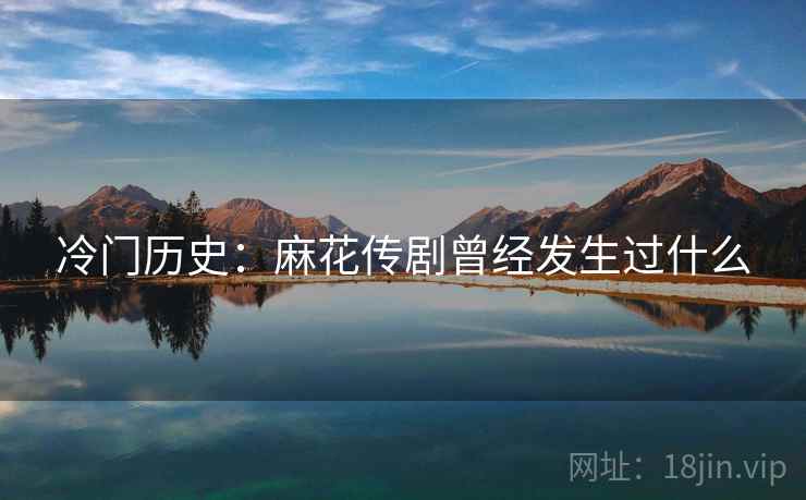 冷门历史:麻花传剧曾经发生过什么 冷门历史:麻花传剧曾经发生过什么