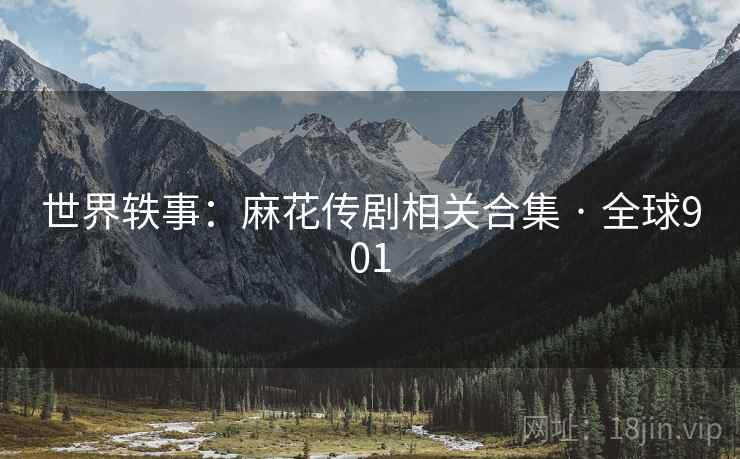 世界轶事：麻花传剧相关合集 · 全球901