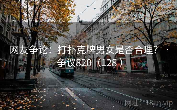 网友争论:打扑克牌男女是否合理? · 争议820(128 ) 网友争论:打扑克牌男女是否合理? · 争议820(128 )