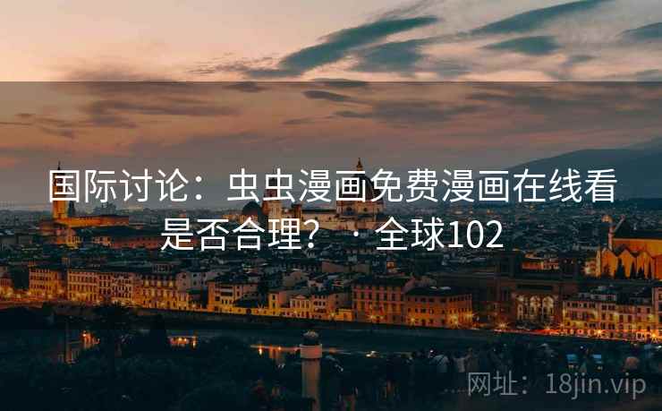 国际讨论：虫虫漫画免费漫画在线看是否合理？ · 全球102