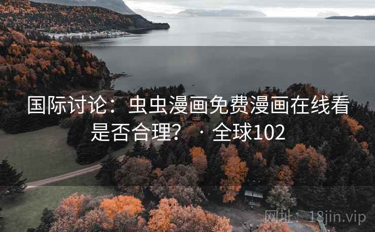国际讨论:虫虫漫画免费漫画在线看是否合理? · 全球102 国际讨论:虫虫漫画免费漫画在线看是否合理? · 全球102