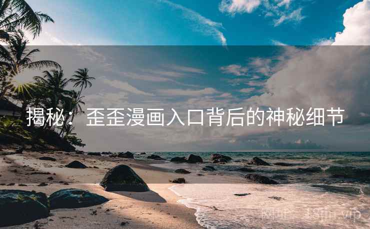 揭秘:歪歪漫画入口背后的神秘细节 揭秘:歪歪漫画入口背后的神秘细节