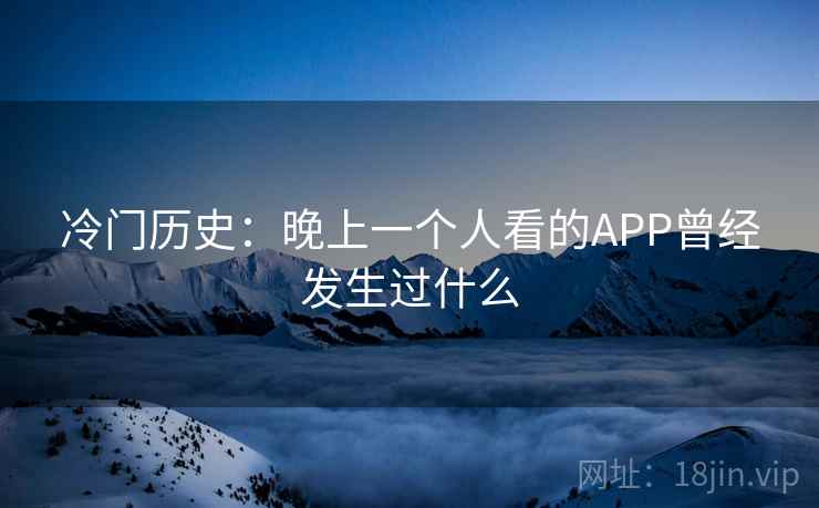 冷门历史：晚上一个人看的APP曾经发生过什么