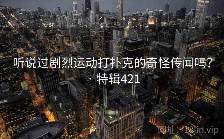 听说过剧烈运动打扑克的奇怪传闻吗？ · 特辑421