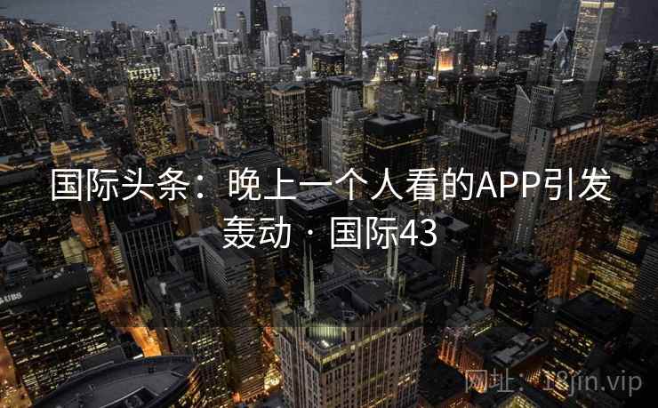 国际头条：晚上一个人看的APP引发轰动 · 国际43