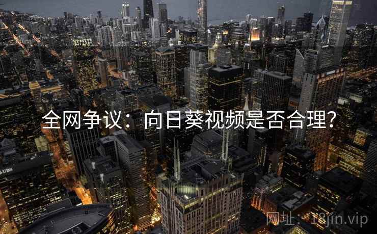 全网争议：向日葵视频是否合理？