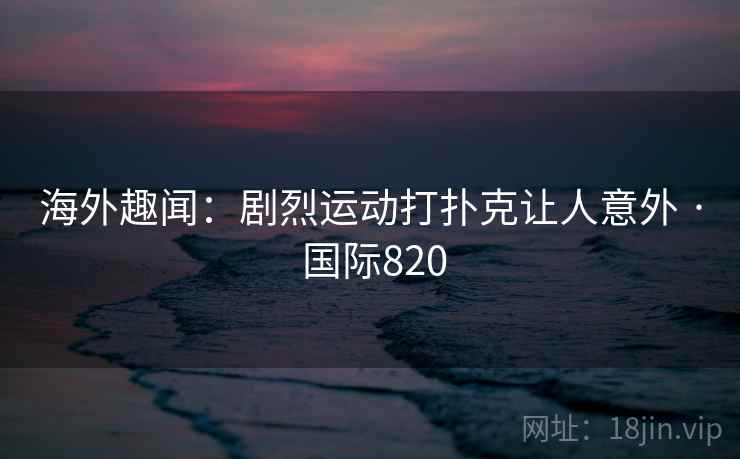 海外趣闻:剧烈运动打扑克让人意外 · 国际820 海外趣闻:剧烈运动打扑克让人意外 · 国际820