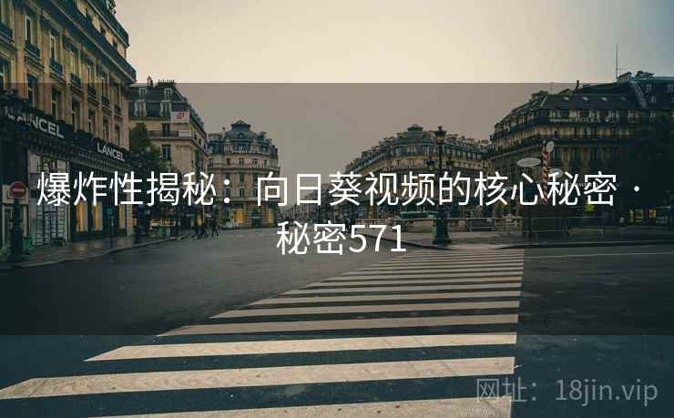 爆炸性揭秘：向日葵视频的核心秘密 · 秘密571