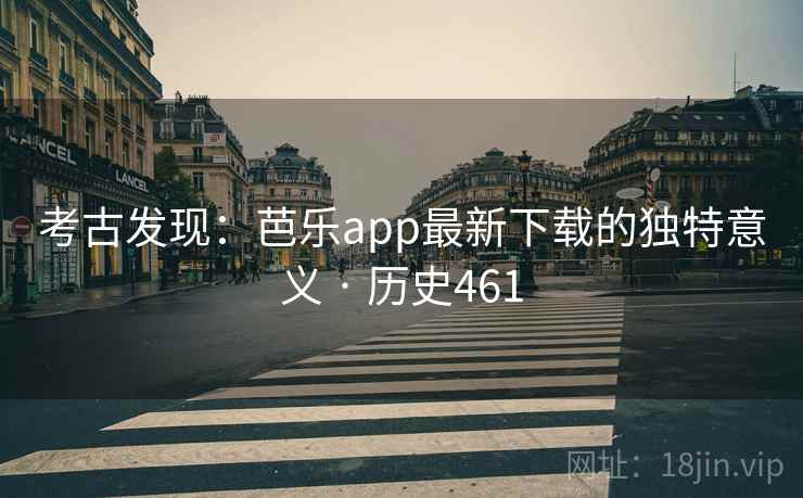 考古发现:芭乐app最新下载的独特意义 · 历史461 考古发现:芭乐app最新下载的独特意义 · 历史461