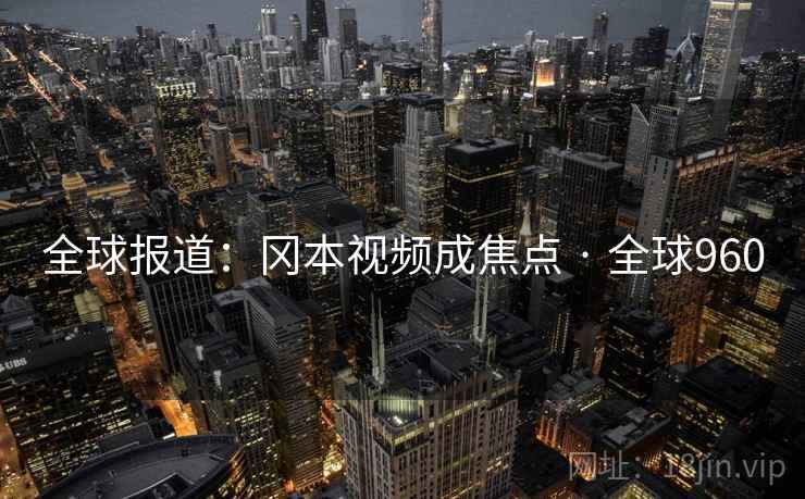 全球报道：冈本视频成焦点 · 全球960