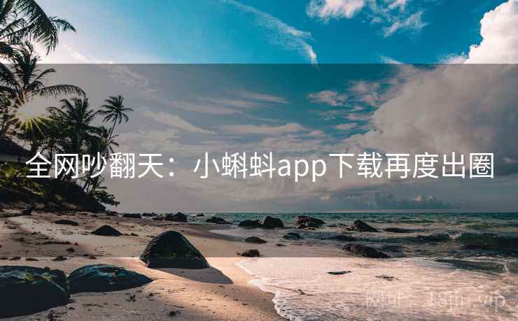 全网吵翻天：小蝌蚪app下载再度出圈