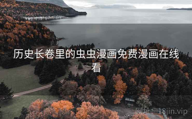 历史长卷里的虫虫漫画免费漫画在线看 历史长卷里的虫虫漫画免费漫画在线看