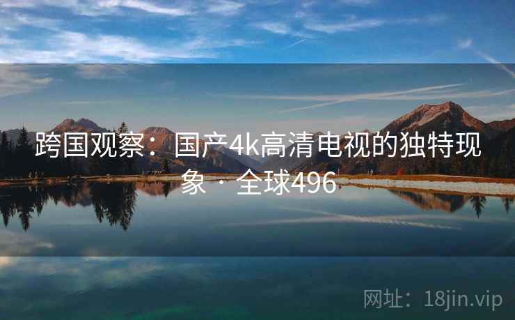 跨国观察：国产4k高清电视的独特现象 · 全球496