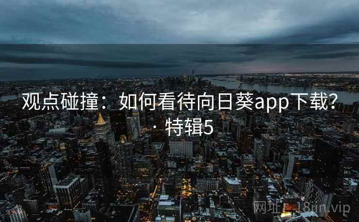 观点碰撞：如何看待向日葵app下载？ · 特辑5