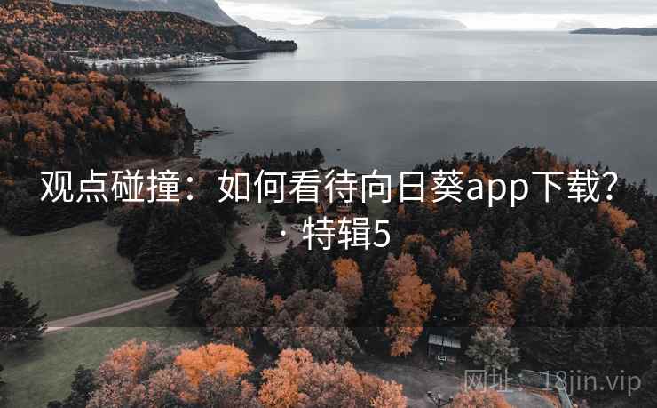 观点碰撞：如何看待向日葵app下载？ · 特辑5
