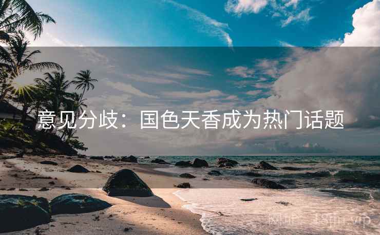 意见分歧：国色天香成为热门话题