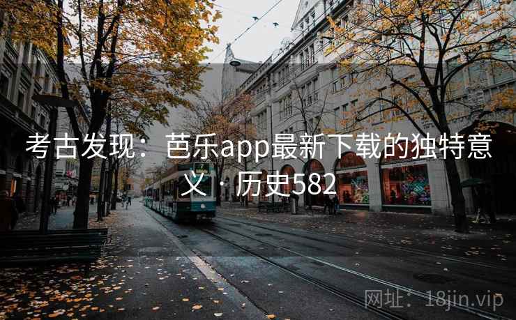 考古发现:芭乐app最新下载的独特意义 · 历史582 考古发现:芭乐app最新下载的独特意义 · 历史582