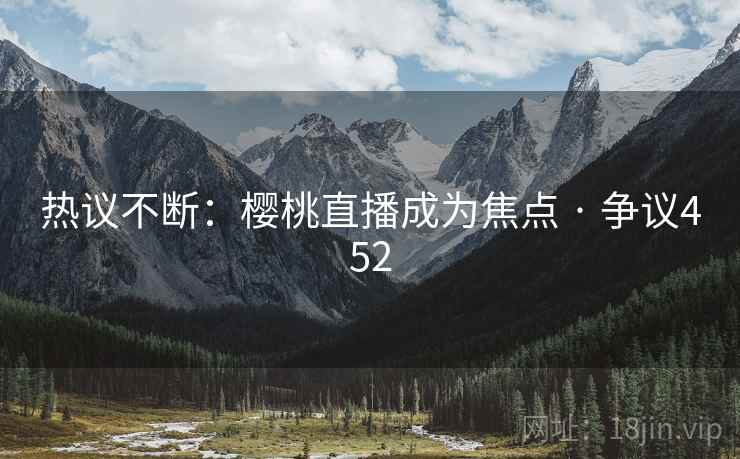 热议不断：樱桃直播成为焦点 · 争议452